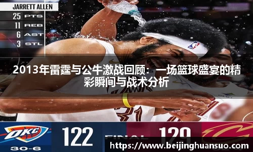 2013年雷霆与公牛激战回顾：一场篮球盛宴的精彩瞬间与战术分析