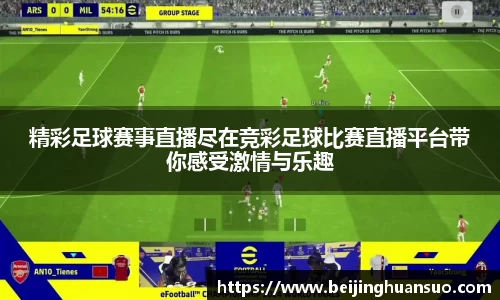 精彩足球赛事直播尽在竞彩足球比赛直播平台带你感受激情与乐趣