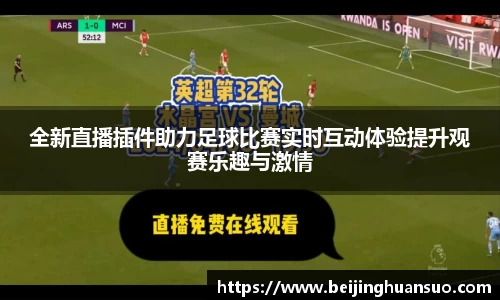 全新直播插件助力足球比赛实时互动体验提升观赛乐趣与激情