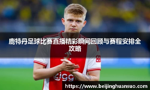 鹿特丹足球比赛直播精彩瞬间回顾与赛程安排全攻略