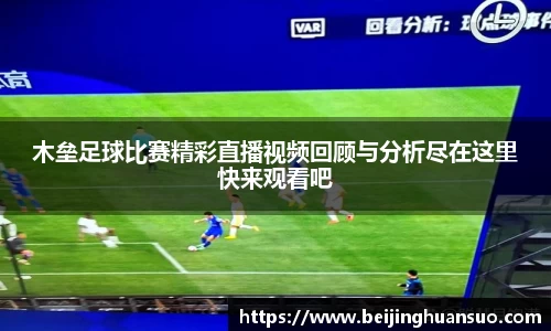 木垒足球比赛精彩直播视频回顾与分析尽在这里快来观看吧