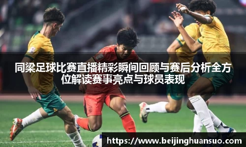 同梁足球比赛直播精彩瞬间回顾与赛后分析全方位解读赛事亮点与球员表现