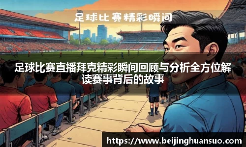 足球比赛直播拜克精彩瞬间回顾与分析全方位解读赛事背后的故事