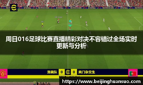 周日016足球比赛直播精彩对决不容错过全场实时更新与分析