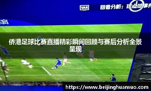 侨港足球比赛直播精彩瞬间回顾与赛后分析全景呈现