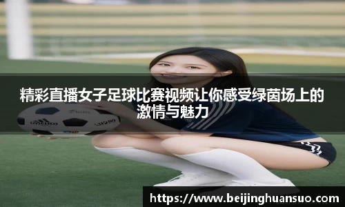 精彩直播女子足球比赛视频让你感受绿茵场上的激情与魅力
