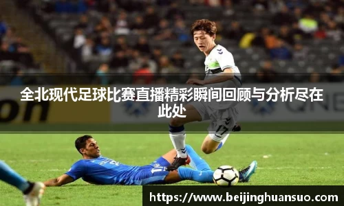 全北现代足球比赛直播精彩瞬间回顾与分析尽在此处