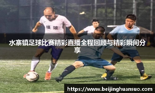 水寨镇足球比赛精彩直播全程回顾与精彩瞬间分享