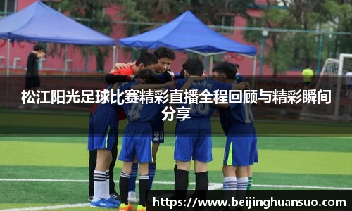 松江阳光足球比赛精彩直播全程回顾与精彩瞬间分享