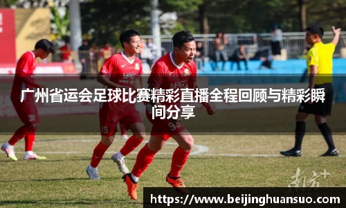 广州省运会足球比赛精彩直播全程回顾与精彩瞬间分享