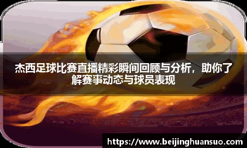 杰西足球比赛直播精彩瞬间回顾与分析，助你了解赛事动态与球员表现