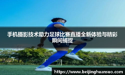 手机摄影技术助力足球比赛直播全新体验与精彩瞬间捕捉