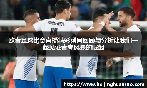 欧青足球比赛直播精彩瞬间回顾与分析让我们一起见证青春风暴的崛起