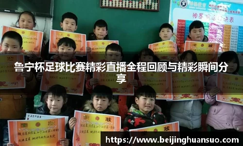 鲁宁杯足球比赛精彩直播全程回顾与精彩瞬间分享