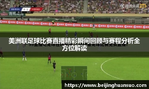 美洲联足球比赛直播精彩瞬间回顾与赛程分析全方位解读