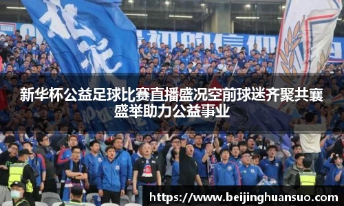 新华杯公益足球比赛直播盛况空前球迷齐聚共襄盛举助力公益事业