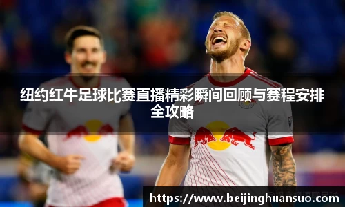 纽约红牛足球比赛直播精彩瞬间回顾与赛程安排全攻略