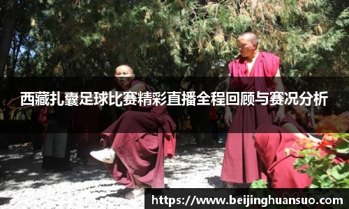 西藏扎囊足球比赛精彩直播全程回顾与赛况分析