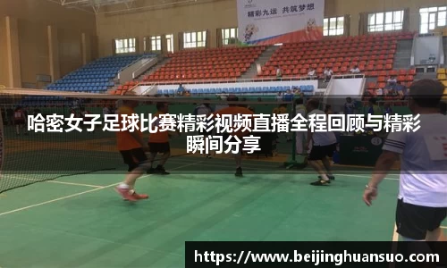 哈密女子足球比赛精彩视频直播全程回顾与精彩瞬间分享