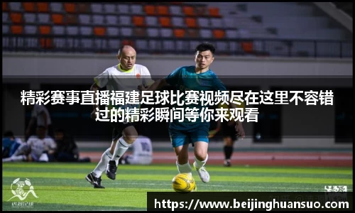 精彩赛事直播福建足球比赛视频尽在这里不容错过的精彩瞬间等你来观看