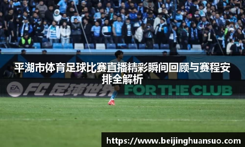 平湖市体育足球比赛直播精彩瞬间回顾与赛程安排全解析