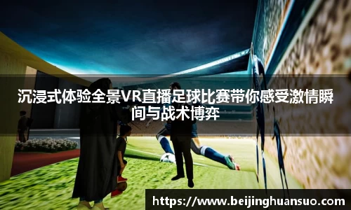 沉浸式体验全景VR直播足球比赛带你感受激情瞬间与战术博弈