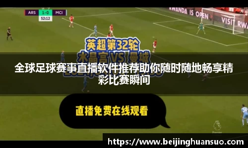 全球足球赛事直播软件推荐助你随时随地畅享精彩比赛瞬间
