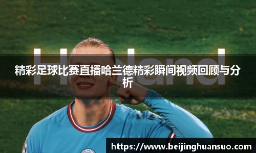 精彩足球比赛直播哈兰德精彩瞬间视频回顾与分析
