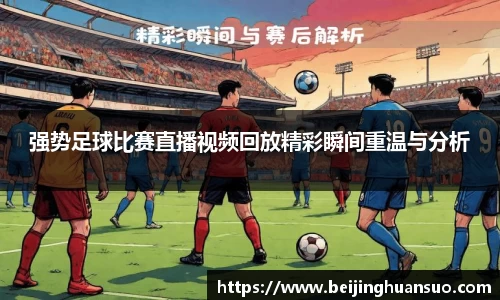强势足球比赛直播视频回放精彩瞬间重温与分析