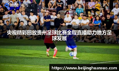 央视精彩回放贵州足球比赛全程直播助力地方足球发展
