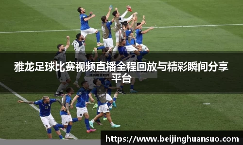 雅龙足球比赛视频直播全程回放与精彩瞬间分享平台