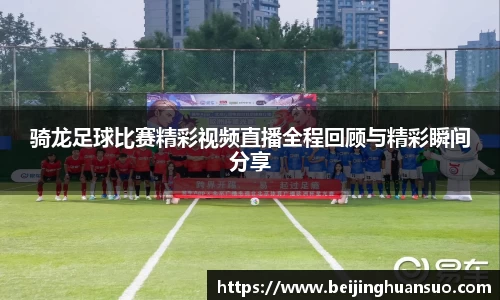 骑龙足球比赛精彩视频直播全程回顾与精彩瞬间分享