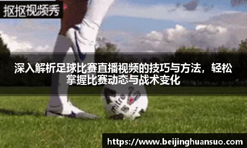 深入解析足球比赛直播视频的技巧与方法，轻松掌握比赛动态与战术变化