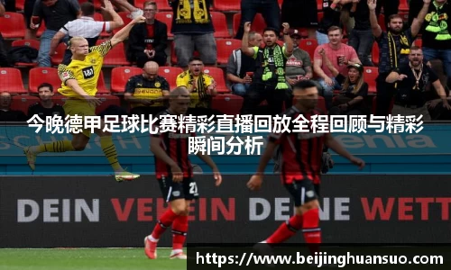 今晚德甲足球比赛精彩直播回放全程回顾与精彩瞬间分析