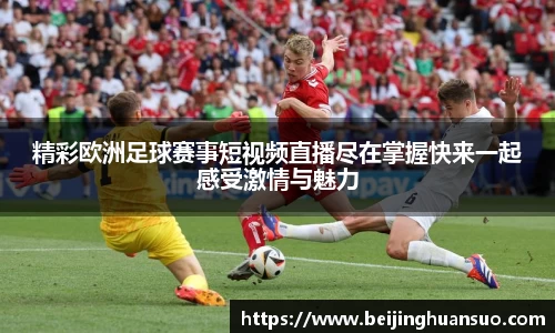 精彩欧洲足球赛事短视频直播尽在掌握快来一起感受激情与魅力