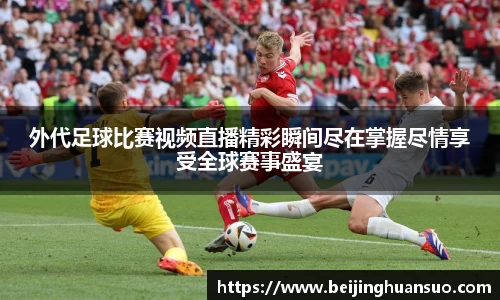 外代足球比赛视频直播精彩瞬间尽在掌握尽情享受全球赛事盛宴
