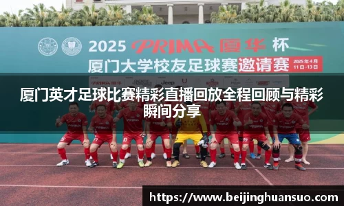厦门英才足球比赛精彩直播回放全程回顾与精彩瞬间分享