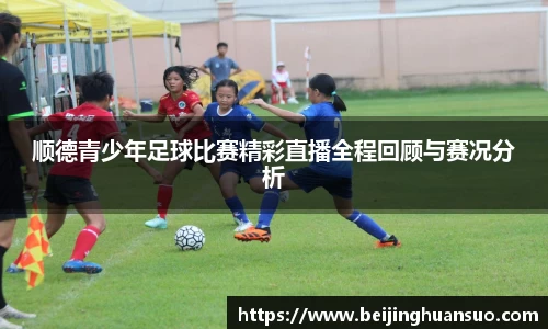 顺德青少年足球比赛精彩直播全程回顾与赛况分析