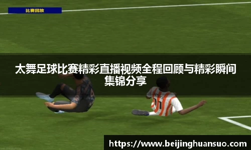 太舞足球比赛精彩直播视频全程回顾与精彩瞬间集锦分享