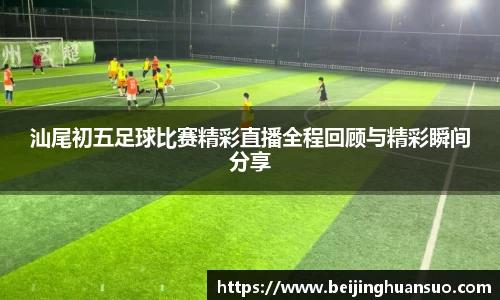 汕尾初五足球比赛精彩直播全程回顾与精彩瞬间分享