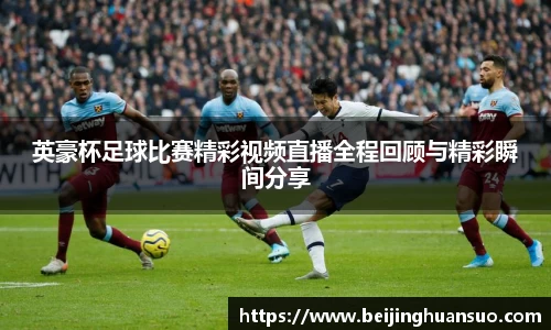 英豪杯足球比赛精彩视频直播全程回顾与精彩瞬间分享
