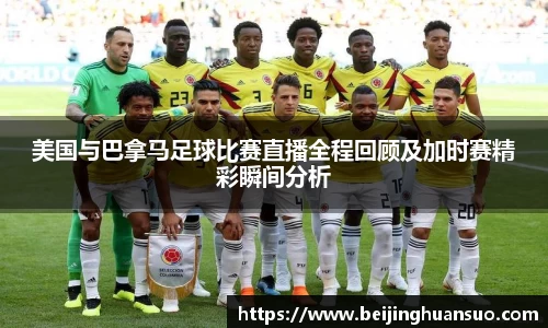 美国与巴拿马足球比赛直播全程回顾及加时赛精彩瞬间分析