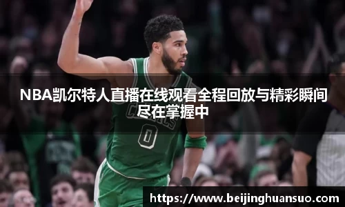 NBA凯尔特人直播在线观看全程回放与精彩瞬间尽在掌握中