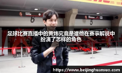 足球比赛直播中的黄炜究竟是谁他在赛事解说中扮演了怎样的角色