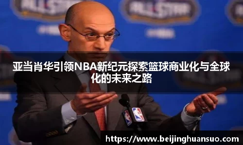 亚当肖华引领NBA新纪元探索篮球商业化与全球化的未来之路