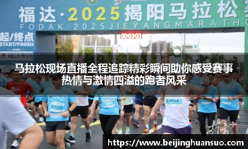 马拉松现场直播全程追踪精彩瞬间助你感受赛事热情与激情四溢的跑者风采