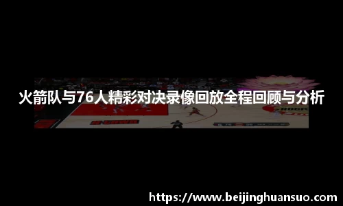 火箭队与76人精彩对决录像回放全程回顾与分析
