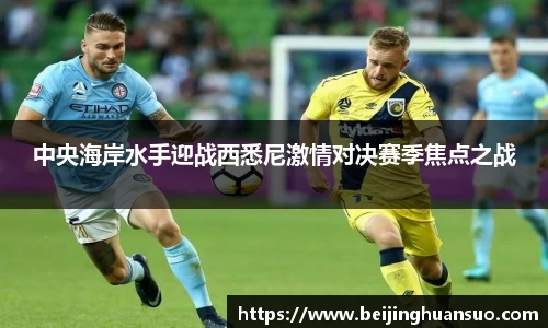 中央海岸水手迎战西悉尼激情对决赛季焦点之战