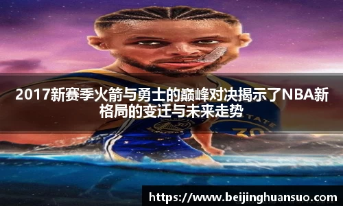 2017新赛季火箭与勇士的巅峰对决揭示了NBA新格局的变迁与未来走势